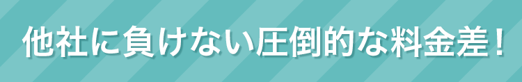他社に負けない圧倒的な料金差